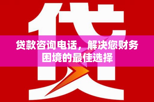 西螺贷款咨询电话，解决您财务困境的最佳选择