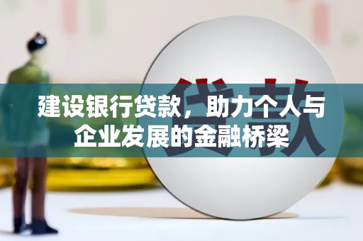 西螺建设银行贷款，助力个人与企业发展的金融桥梁