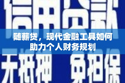 西螺随薪贷，现代金融工具如何助力个人财务规划