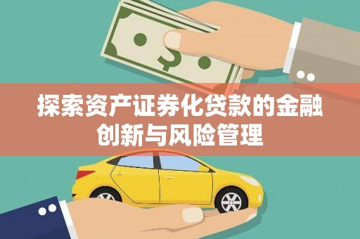 西螺探索资产证券化贷款的金融创新与风险管理