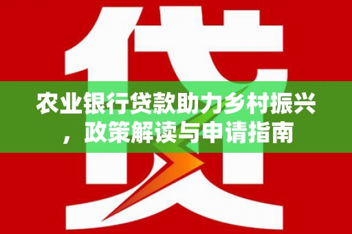 西螺农业银行贷款助力乡村振兴，政策解读与申请指南