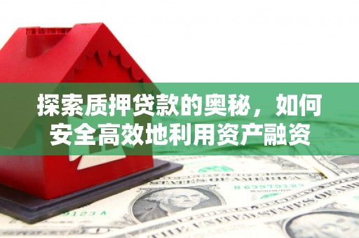 西螺探索质押贷款的奥秘，如何安全高效地利用资产融资