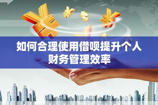 西螺如何合理使用借呗提升个人财务管理效率