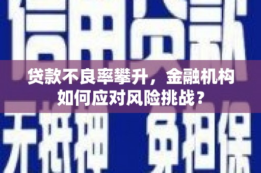 西螺贷款不良率攀升，金融机构如何应对风险挑战？