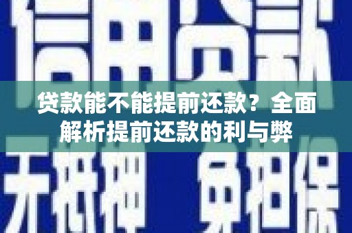 西螺贷款能不能提前还款？全面解析提前还款的利与弊