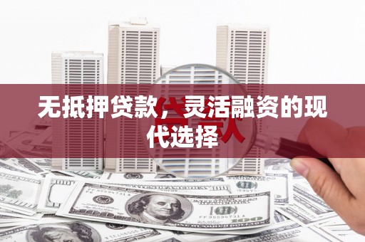 西螺无抵押贷款，灵活融资的现代选择