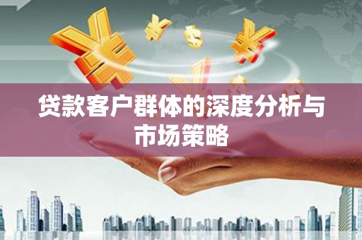西螺贷款客户群体的深度分析与市场策略