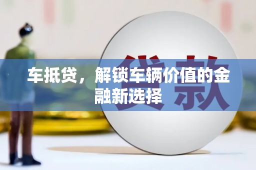 西螺车抵贷，解锁车辆价值的金融新选择