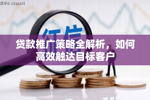 西螺贷款推广策略全解析，如何高效触达目标客户