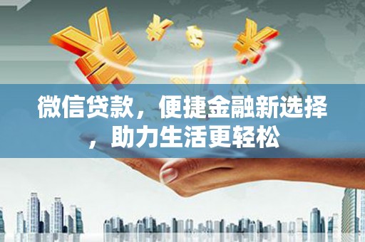 西螺微信贷款，便捷金融新选择，助力生活更轻松