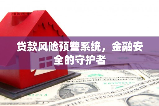 西螺贷款风险预警系统，金融安全的守护者