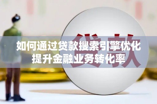 西螺如何通过贷款搜索引擎优化提升金融业务转化率