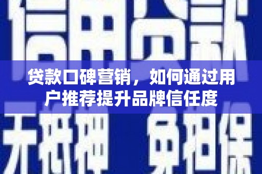 西螺贷款口碑营销，如何通过用户推荐提升品牌信任度