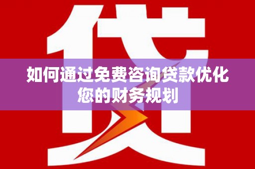 西螺如何通过免费咨询贷款优化您的财务规划