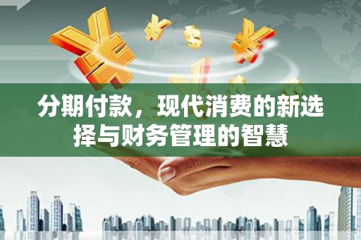 西螺分期付款，现代消费的新选择与财务管理的智慧