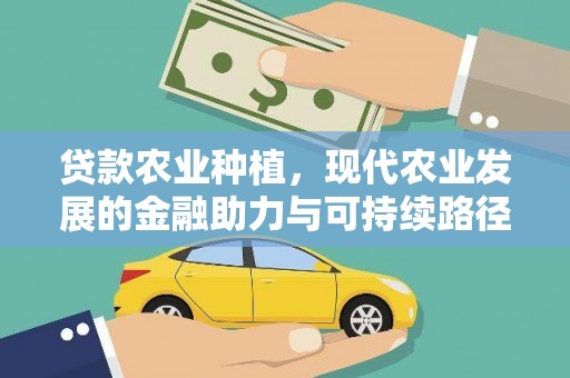 西螺贷款农业种植，现代农业发展的金融助力与可持续路径