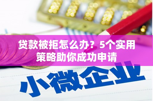西螺贷款被拒怎么办？5个实用策略助你成功申请