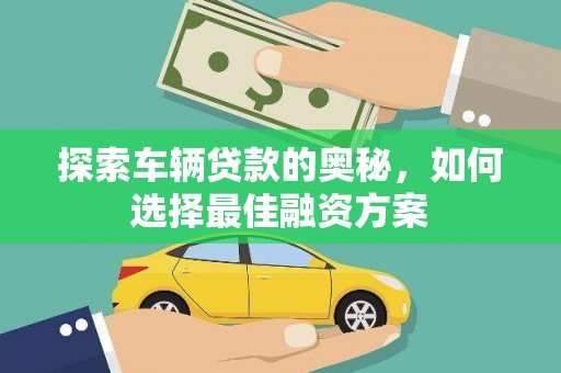 西螺探索车辆贷款的奥秘，如何选择最佳融资方案