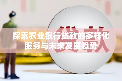 西螺探索农业银行贷款的多样化服务与未来发展趋势