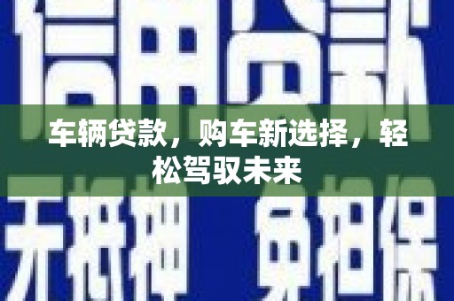 西螺车辆贷款，购车新选择，轻松驾驭未来