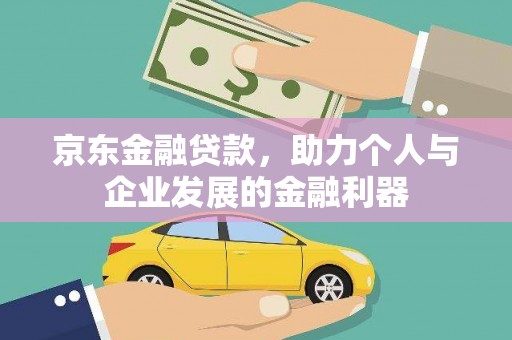 西螺京东金融贷款，助力个人与企业发展的金融利器