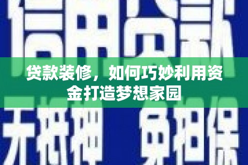 西螺贷款装修，如何巧妙利用资金打造梦想家园