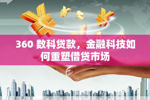 西螺360 数科贷款，金融科技如何重塑借贷市场