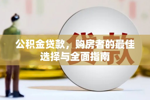 西螺公积金贷款，购房者的最佳选择与全面指南