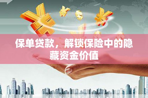 西螺保单贷款，解锁保险中的隐藏资金价值
