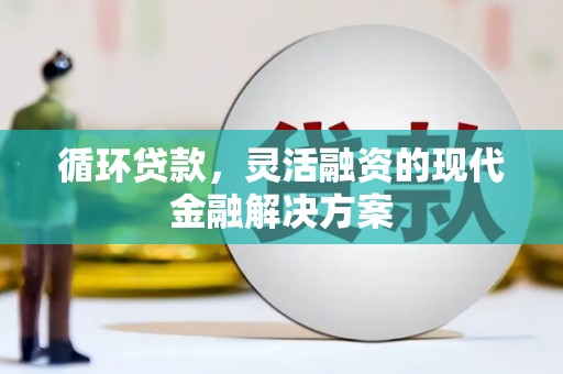 西螺循环贷款，灵活融资的现代金融解决方案
