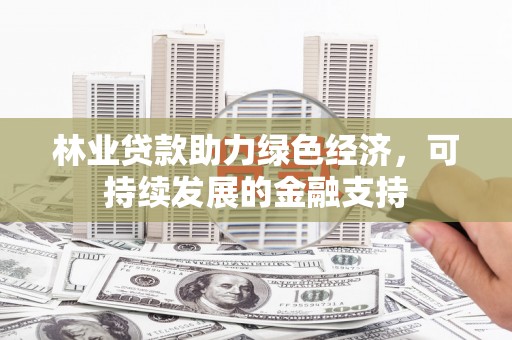 西螺林业贷款助力绿色经济，可持续发展的金融支持