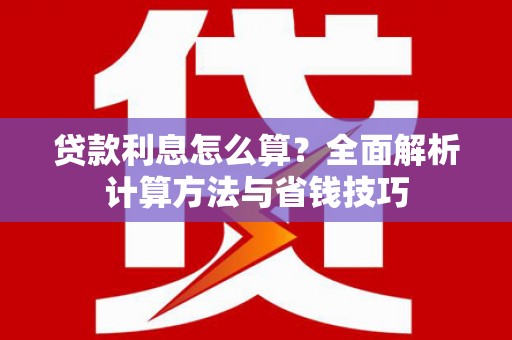 西螺贷款利息怎么算？全面解析计算方法与省钱技巧