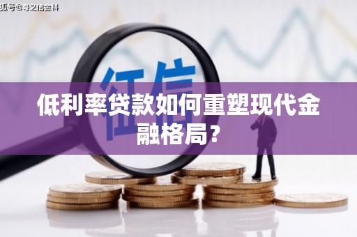 西螺低利率贷款如何重塑现代金融格局？