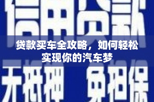 西螺贷款买车全攻略，如何轻松实现你的汽车梦