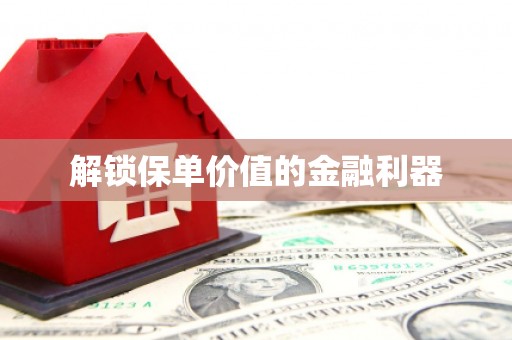 西螺解锁保单价值的金融利器