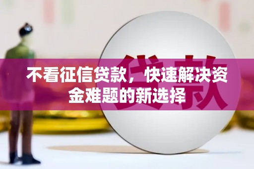 西螺不看征信贷款，快速解决资金难题的新选择