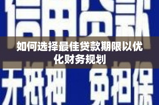 西螺如何选择最佳贷款期限以优化财务规划
