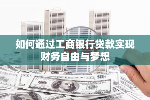 西螺如何通过工商银行贷款实现财务自由与梦想