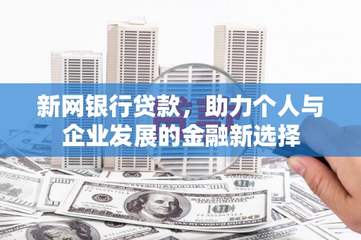 西螺新网银行贷款，助力个人与企业发展的金融新选择