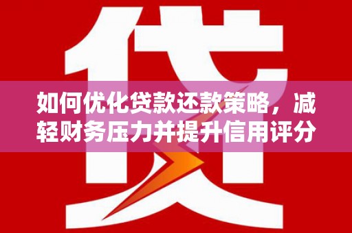 西螺如何优化贷款还款策略，减轻财务压力并提升信用评分