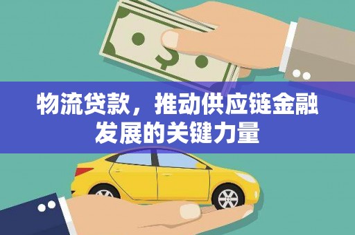 西螺物流贷款，推动供应链金融发展的关键力量