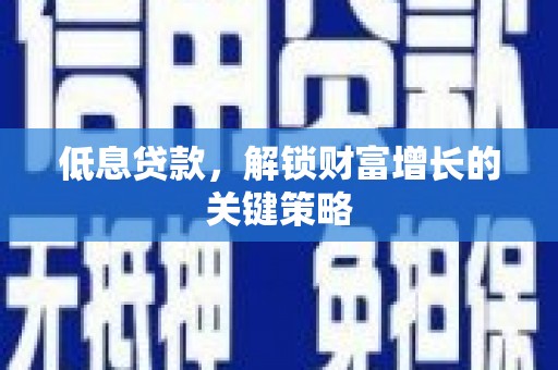 西螺低息贷款，解锁财富增长的关键策略
