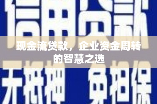 西螺现金流贷款，企业资金周转的智慧之选