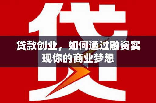 西螺贷款创业，如何通过融资实现你的商业梦想