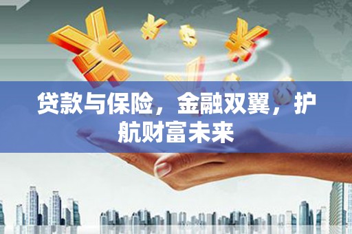 西螺贷款与保险，金融双翼，护航财富未来