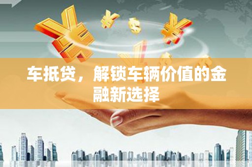 西螺车抵贷，解锁车辆价值的金融新选择