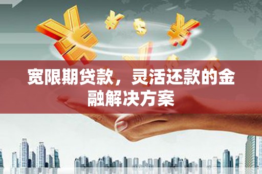 西螺宽限期贷款，灵活还款的金融解决方案