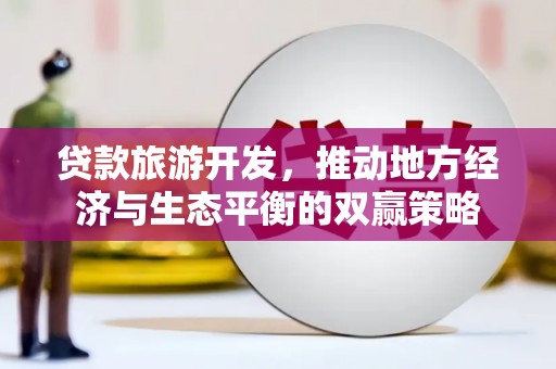 西螺贷款旅游开发，推动地方经济与生态平衡的双赢策略