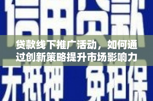 西螺贷款线下推广活动，如何通过创新策略提升市场影响力