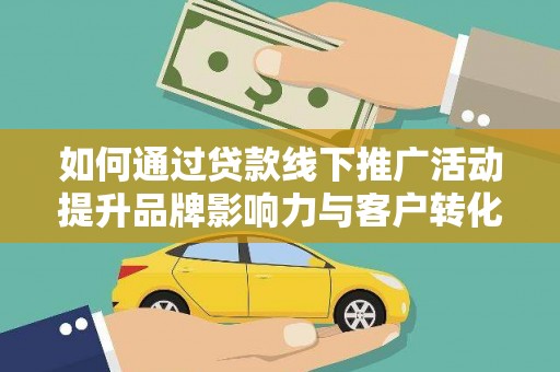 西螺如何通过贷款线下推广活动提升品牌影响力与客户转化率